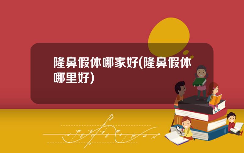 隆鼻假体哪家好(隆鼻假体哪里好)