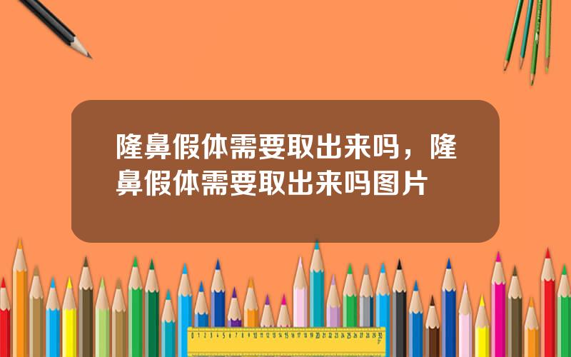 隆鼻假体需要取出来吗，隆鼻假体需要取出来吗图片