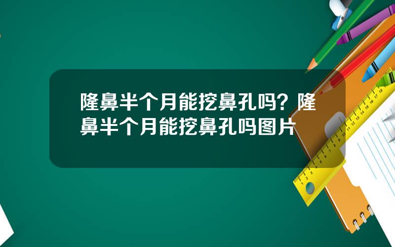 隆鼻半个月能挖鼻孔吗？隆鼻半个月能挖鼻孔吗图片