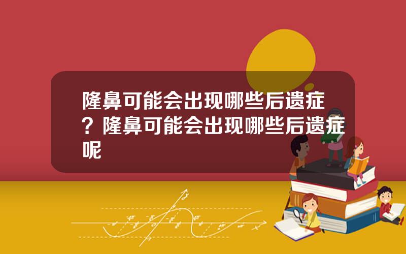 隆鼻可能会出现哪些后遗症？隆鼻可能会出现哪些后遗症呢