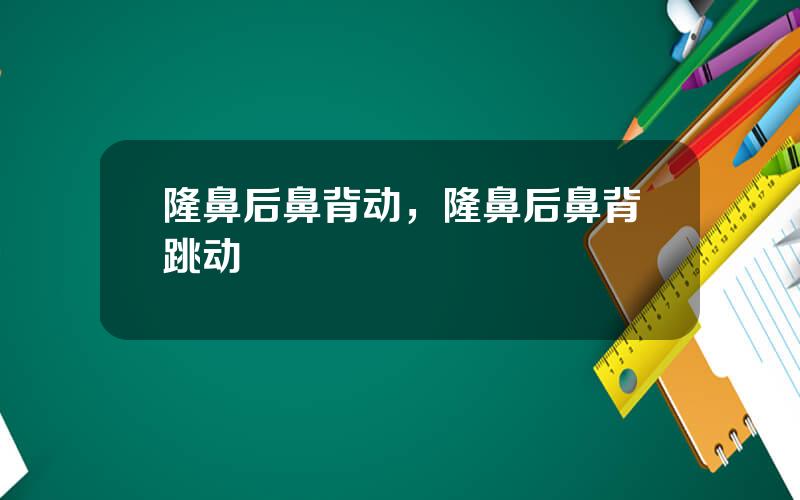 隆鼻后鼻背动，隆鼻后鼻背跳动