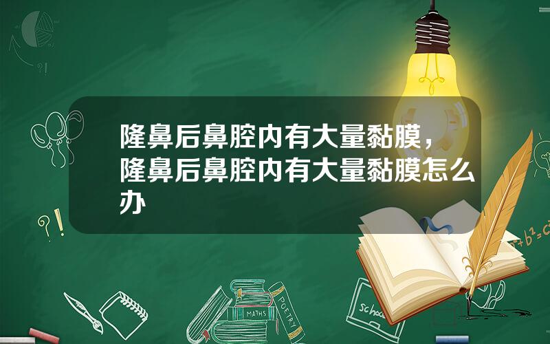 隆鼻后鼻腔内有大量黏膜，隆鼻后鼻腔内有大量黏膜怎么办