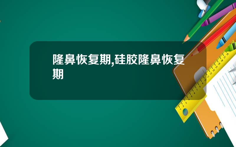 隆鼻恢复期,硅胶隆鼻恢复期
