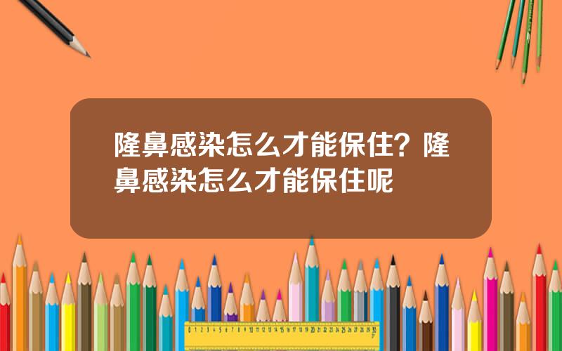 隆鼻感染怎么才能保住？隆鼻感染怎么才能保住呢