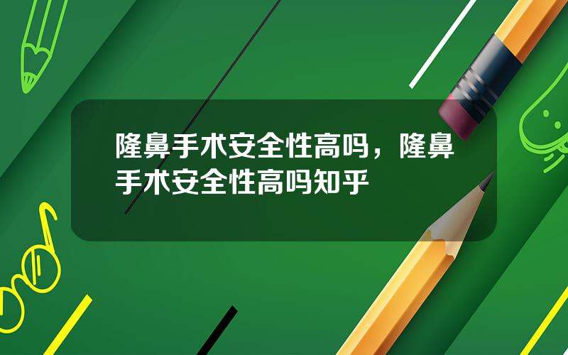 隆鼻手术安全性高吗，隆鼻手术安全性高吗知乎