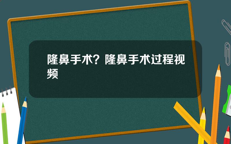 隆鼻手术？隆鼻手术过程视频