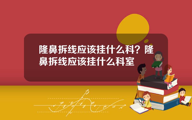 隆鼻拆线应该挂什么科？隆鼻拆线应该挂什么科室