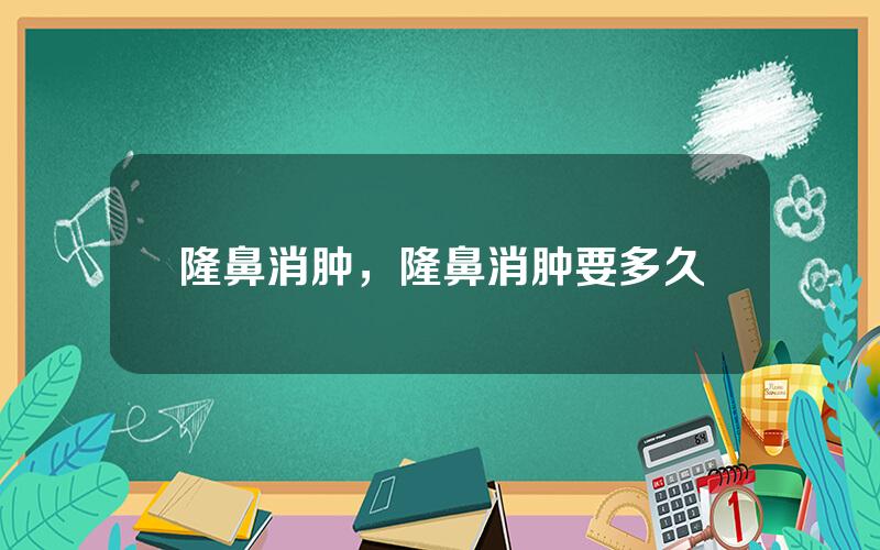 隆鼻消肿，隆鼻消肿要多久