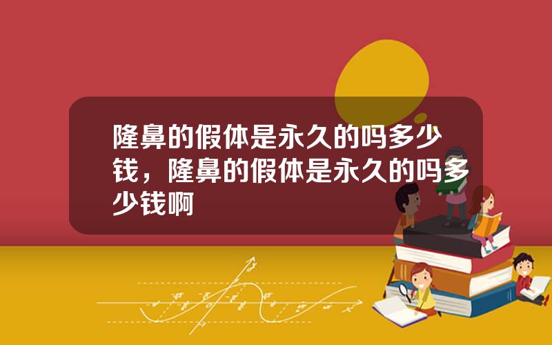 隆鼻的假体是永久的吗多少钱，隆鼻的假体是永久的吗多少钱啊