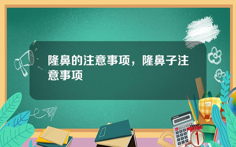 隆鼻的注意事项，隆鼻子注意事项