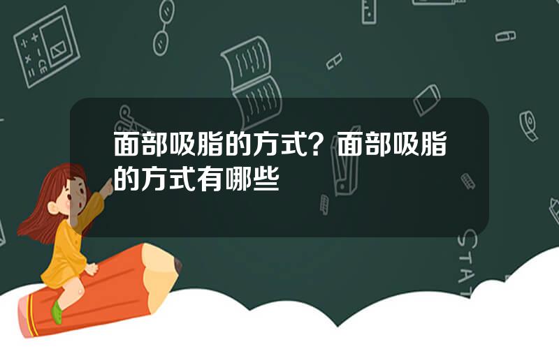 面部吸脂的方式？面部吸脂的方式有哪些