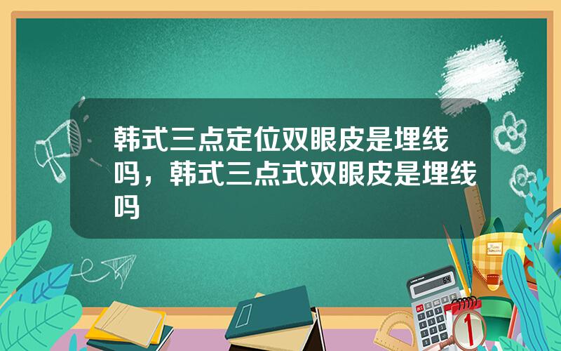 韩式三点定位双眼皮是埋线吗，韩式三点式双眼皮是埋线吗