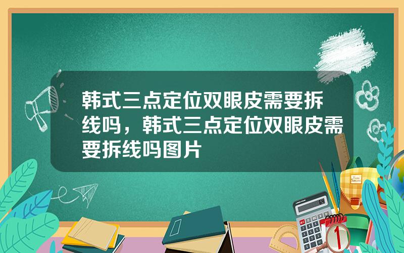 韩式三点定位双眼皮需要拆线吗，韩式三点定位双眼皮需要拆线吗图片