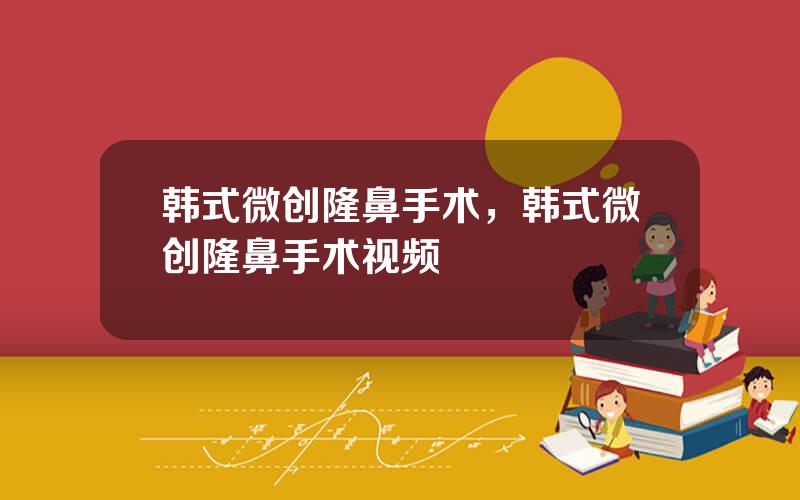 韩式微创隆鼻手术，韩式微创隆鼻手术视频