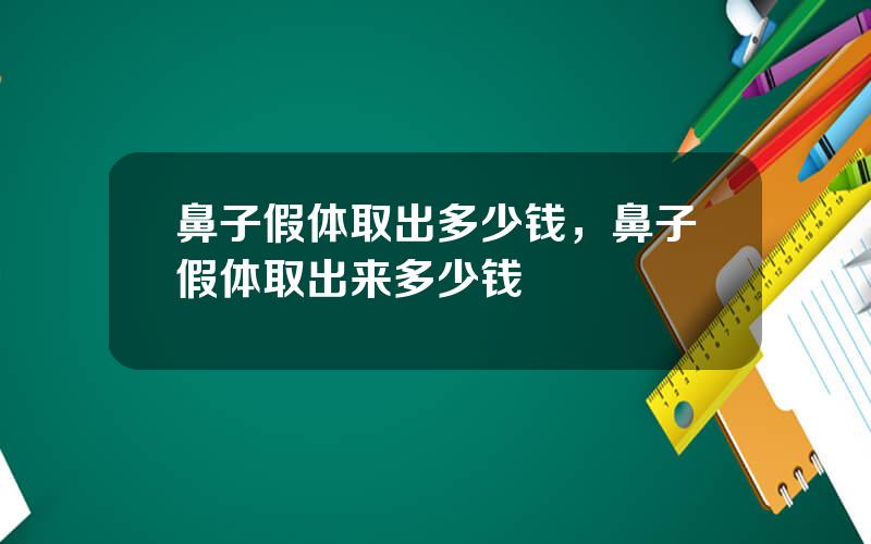 鼻子假体取出多少钱，鼻子假体取出来多少钱
