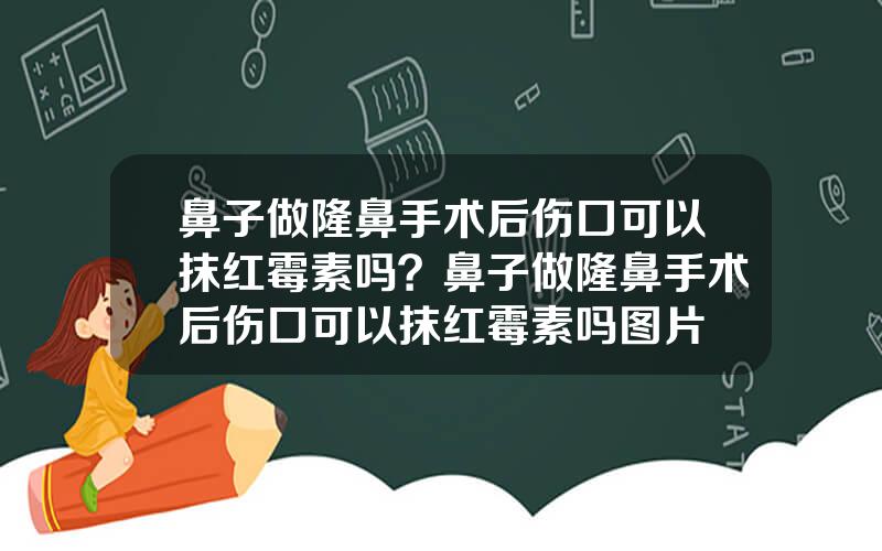鼻子做隆鼻手术后伤口可以抹红霉素吗？鼻子做隆鼻手术后伤口可以抹红霉素吗图片
