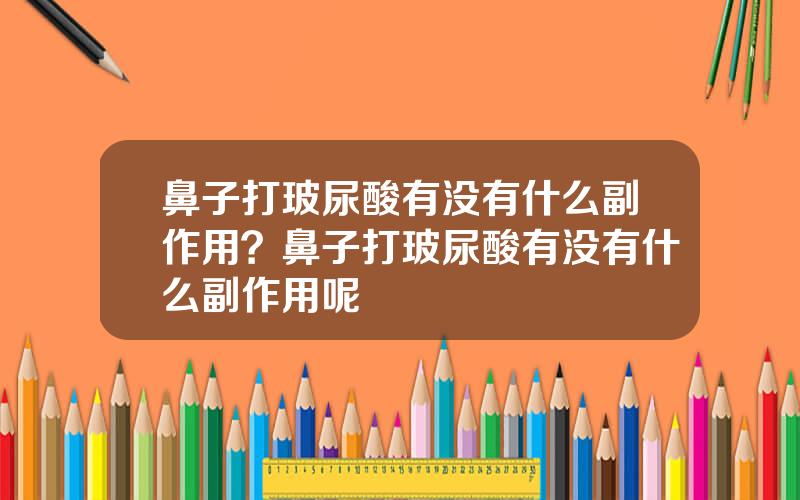 鼻子打玻尿酸有没有什么副作用？鼻子打玻尿酸有没有什么副作用呢